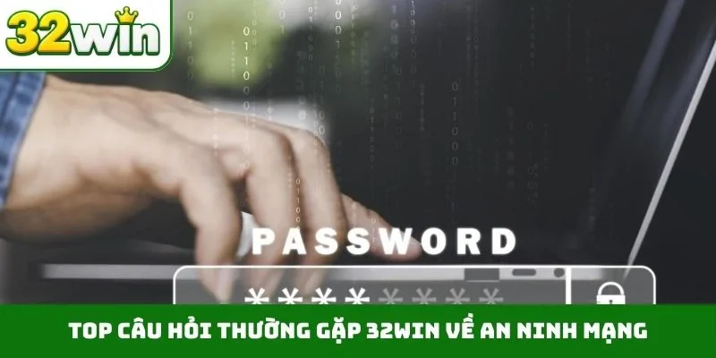 Câu hỏi thường gặp 32WIN TOP câu hỏi thường gặp 32WIN về an ninh mạng